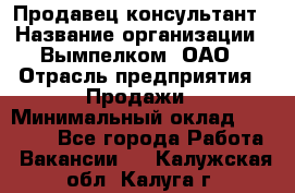 Продавец-консультант › Название организации ­ Вымпелком, ОАО › Отрасль предприятия ­ Продажи › Минимальный оклад ­ 20 000 - Все города Работа » Вакансии   . Калужская обл.,Калуга г.